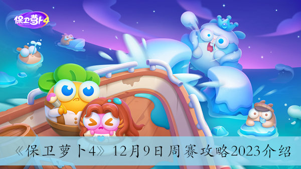 《保卫萝卜4》12月9日周赛攻略2023介绍 