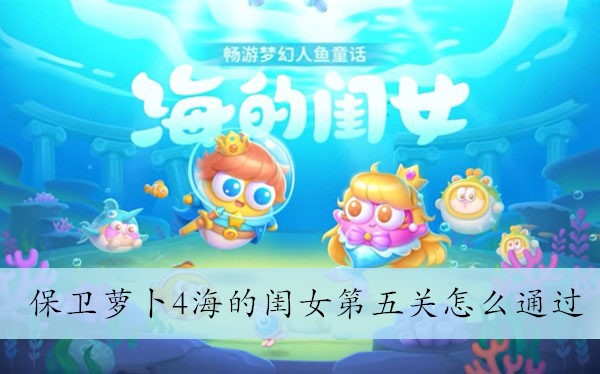 保卫萝卜4海的闺女第五关怎么通过 