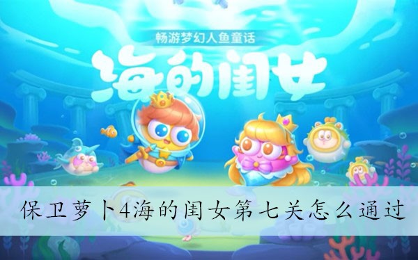 保卫萝卜4海的闺女第七关怎么通过 