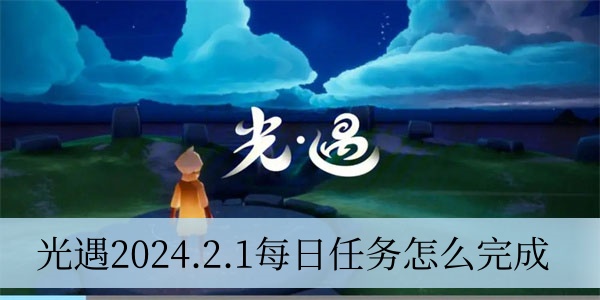 光遇2024.2.1每日任务怎么完成 