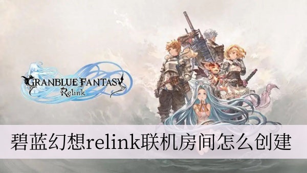 碧蓝幻想relink联机房间怎么创建 