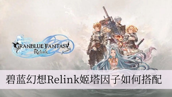 碧蓝幻想Relink姬塔因子如何搭配 