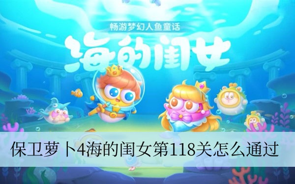 保卫萝卜4海的闺女第118关怎么通过