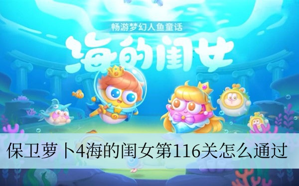 保卫萝卜4海的闺女第116关怎么通过