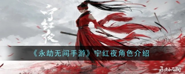 永劫无间手游宁红夜怎么样-宁红夜角色介绍