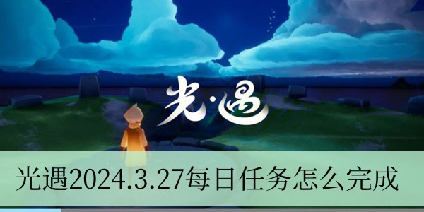 光遇2024.3.27每日任务怎么完成