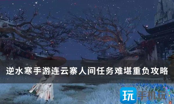 逆水寒手游任务难堪重负怎么做-连云寨人间任务难堪重负攻略 