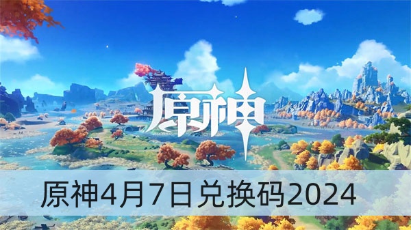 原神4月7日兑换码2024