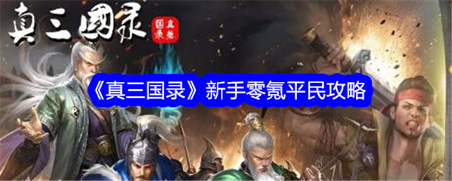 真三国录新手怎么玩-新手零氪平民攻略