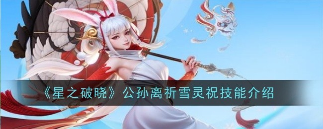 星之破晓公孙离祈雪灵祝技能怎么样-星之破晓公孙离祈雪灵祝技能介绍