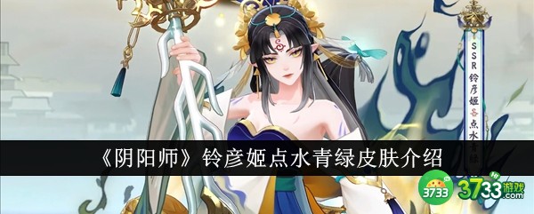 阴阳师铃彦姬点水青绿皮肤怎么样-阴阳师铃彦姬点水青绿皮肤介绍