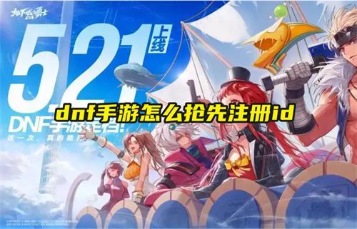 dnf手游怎么抢先注册id-抢先创角方法