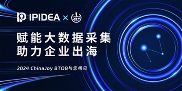 IPIDEA参展2024 ChinaJoy BTOB，再创HTTP代理行业新纪元！ 