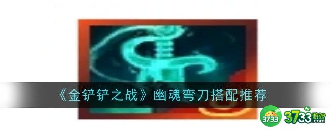 金铲铲之战幽魂弯刀怎么搭配-金铲铲之战幽魂弯刀搭配推荐