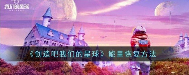 创造吧我们的星球能量怎么恢复-创造吧我们的星球能量恢复方法 