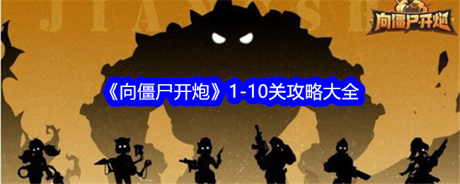 向僵尸开炮1-10关怎么过关-向僵尸开炮1到10关攻略大全