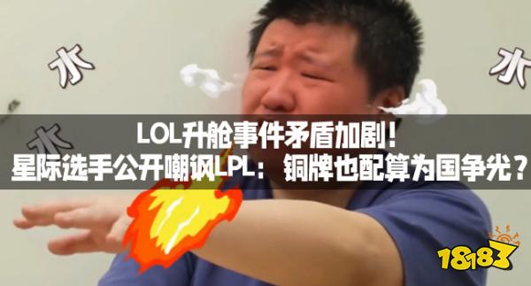 LOL升舱事件矛盾加剧！星际选手公开嘲讽LPL：铜牌也配算为国争光？ 