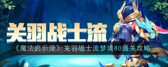 魔法启示录关羽战士流梦境80怎么通关-魔法启示录关羽战士流梦境80通关攻略