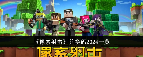 像素射击兑换码2024有哪些-像素射击兑换码2024一览