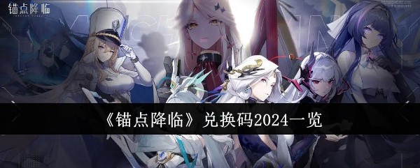 锚点降临兑换码2024有哪些-锚点降临兑换码2024一览