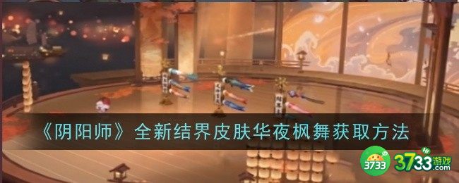 阴阳师全新结界皮肤华夜枫舞怎么获取-阴阳师全新结界皮肤华夜枫舞获取方法