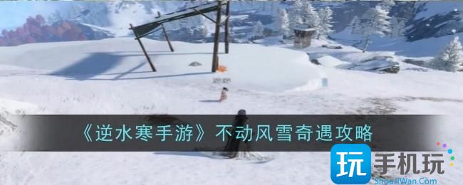 《逆水寒手游》不动风雪奇遇攻略 