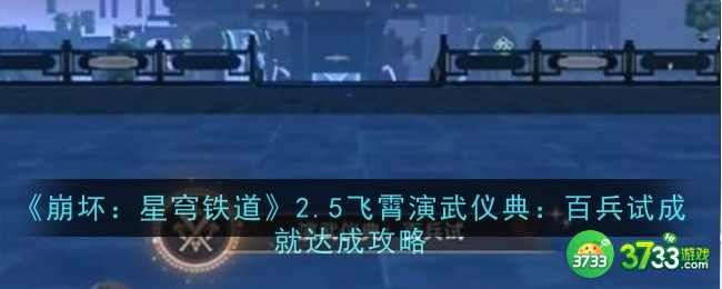 崩坏星穹铁道2.5飞霄演武仪典百兵试成就怎么达成-崩坏星穹铁道2.5飞霄演武仪典百兵试成就达成攻略