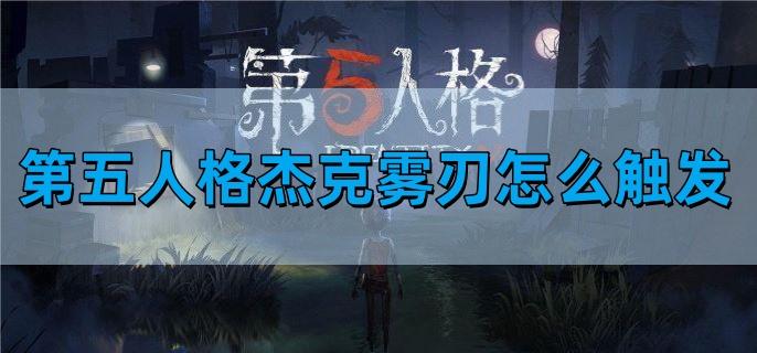 第五人格杰克雾刃怎么触发-杰克雾刃技巧