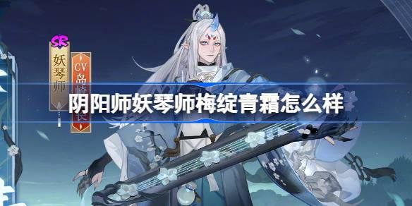 阴阳师妖琴师梅绽青霜怎么样-妖琴师梅绽青霜皮肤介绍