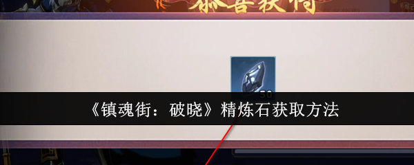 镇魂街破晓精炼石怎么获取-精炼石获取方法
