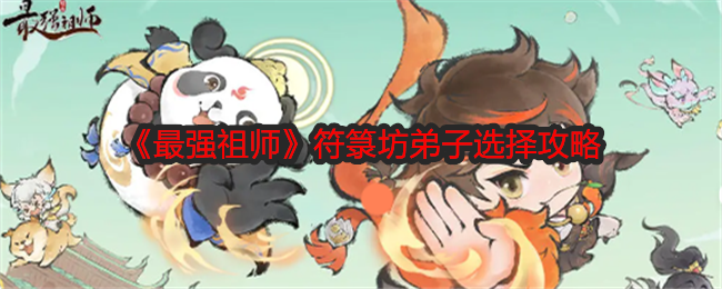 最强祖师符箓坊弟子怎么选-符箓坊弟子选择攻略