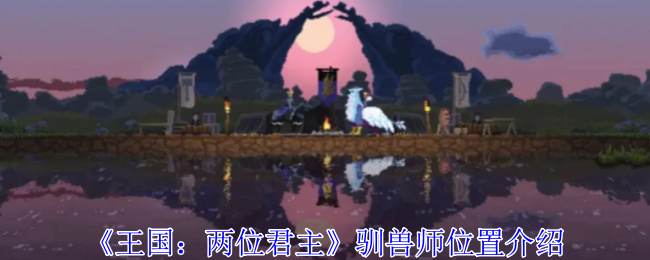 王国两位君主驯兽师在哪-驯兽师位置介绍