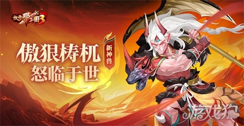 《放开那三国3》新神兽傲狠梼杌怒临于世