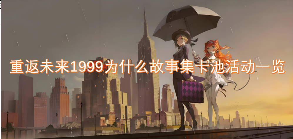 重返未来1999为什么故事集卡池活动一览[多图] 