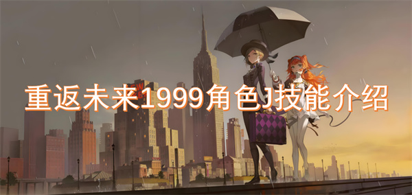 重返未来1999角色J技能介绍[多图] 