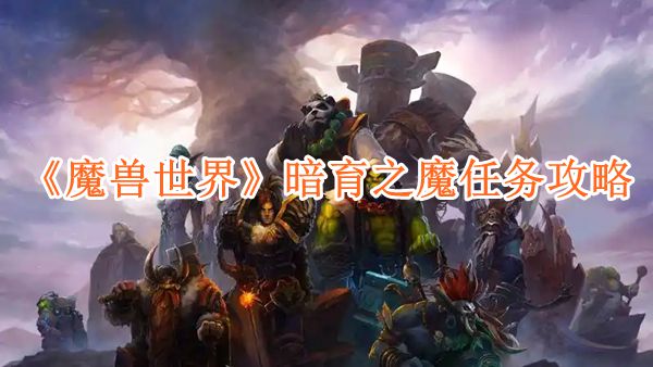 魔兽世界暗育之魔任务怎么完成-暗育之魔任务攻略 