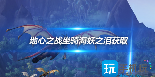 地心之战11.0.7解密坐骑 海妖之泪获取攻略详解 