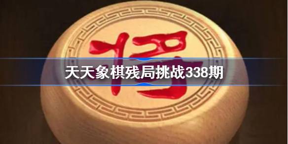 天天象棋残局挑战338期破解攻略 天天象棋残局338期怎么过