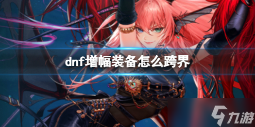 《dnf》增幅装备跨界方法介绍 