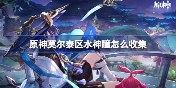 原神莫尔泰区水神瞳怎么收集-原神莫尔泰区水神瞳收集