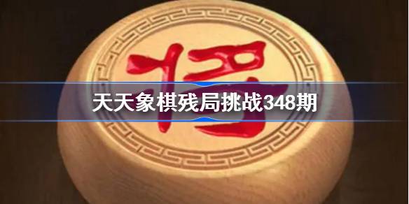 天天象棋残局挑战348期破解攻略 天天象棋残局348期怎么过 