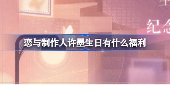 恋与制作人许墨生日有什么福利-2023许墨生日福利一览 