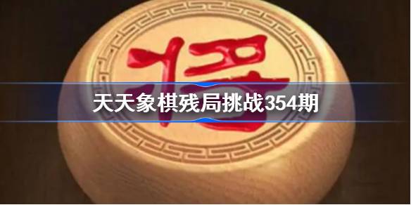 天天象棋残局挑战354期破解攻略 天天象棋残局354期怎么过 