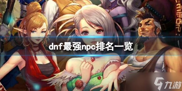 《dnf》超级npc最新榜位汇总 