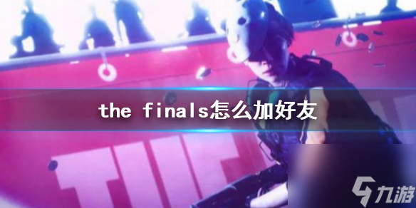 《thefinals》加好友方法介绍