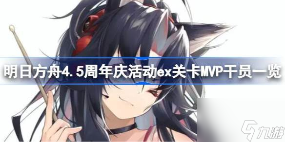 明日方舟4.5周年庆活动ex关卡MVP干员介绍明日方舟4.5周年庆活动ex关卡MVP哪些干员 