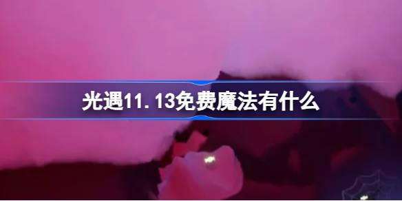 光遇11.13免费魔法有什么-光遇11月13日免费魔法收集攻略 