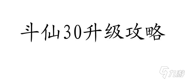 斗仙30升级攻略-怎么快速提升等级及战斗力