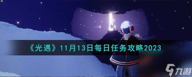 光遇11.13每日任务怎么做-11月13日每日任务攻略2023