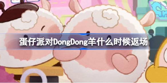 蛋仔派对DongDong羊什么时候返场-蛋仔派对小羊返场介绍 